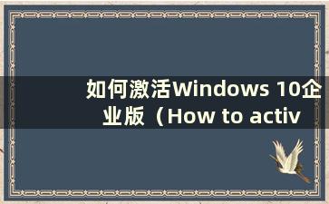 如何激活Windows 10企业版（How to activate Windows 10 Enterprise Edition）